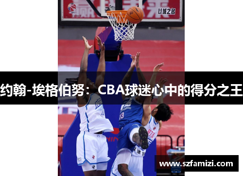 约翰-埃格伯努：CBA球迷心中的得分之王